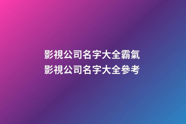 影視公司名字大全霸氣 影視公司名字大全參考-第1張-公司起名-玄機派